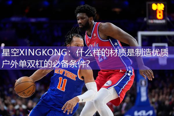 星空XINGKONG：什么样的材质是制造优质户外单双杠的必备条件？