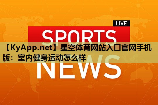 星空体育网站入口官网手机版：室内健身运动怎么样