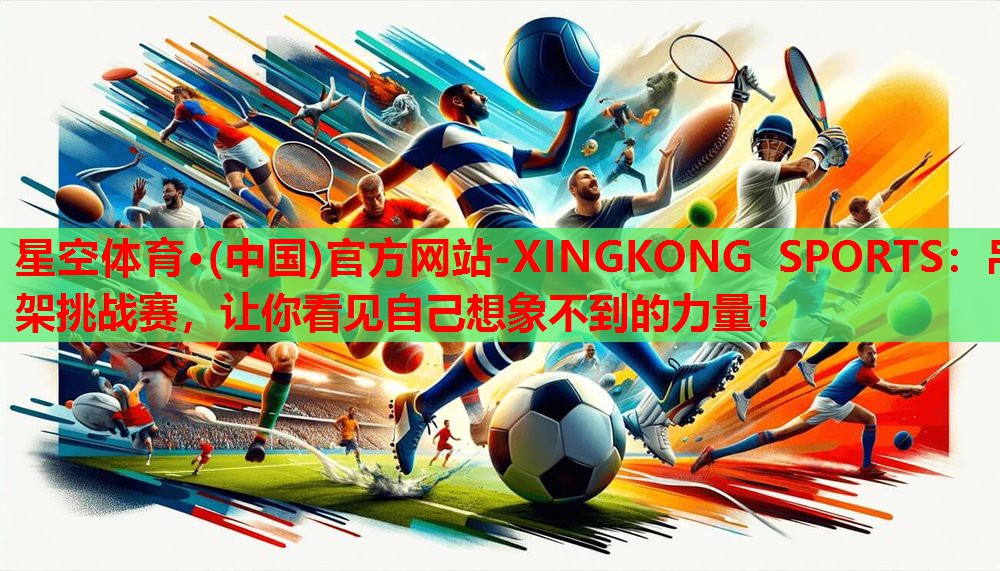 星空体育·(中国)官方网站-XINGKONG SPORTS：吊架挑战赛，让你看见自己想象不到的力量！