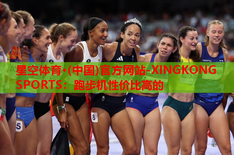 星空体育·(中国)官方网站-XINGKONG SPORTS：跑步机性价比高的