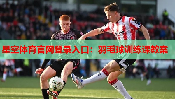 星空体育官网登录入口：羽毛球训练课教案