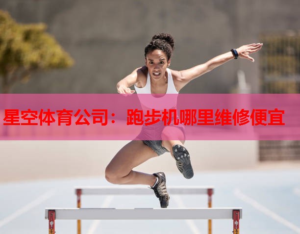 星空体育公司：跑步机哪里维修便宜