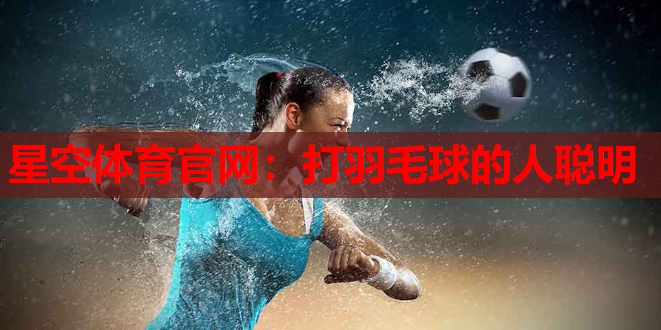 星空体育官网：打羽毛球的人聪明