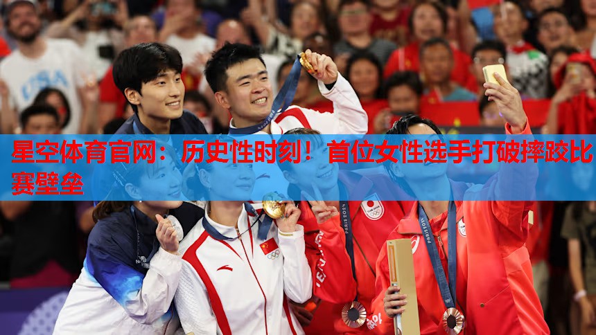 星空体育官网：历史性时刻！首位女性选手打破摔跤比赛壁垒