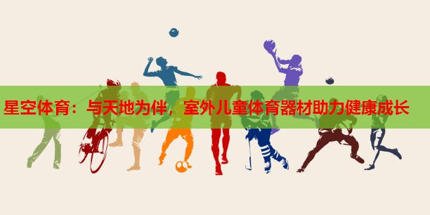 与天地为伴，室外儿童体育器材助力健康成长